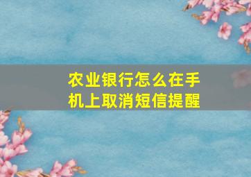 农业银行怎么在手机上取消短信提醒