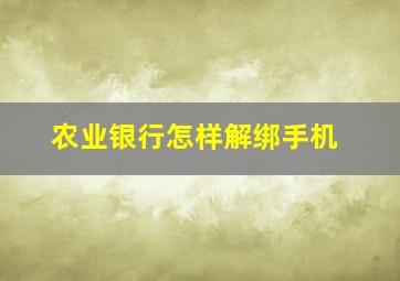 农业银行怎样解绑手机