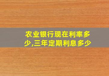 农业银行现在利率多少,三年定期利息多少