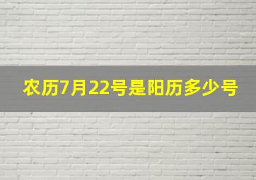 农历7月22号是阳历多少号