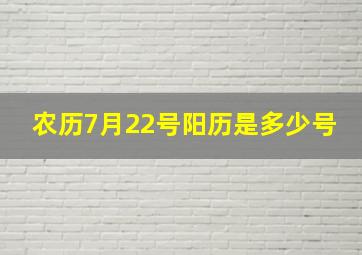 农历7月22号阳历是多少号