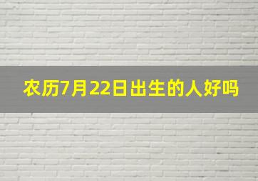 农历7月22日出生的人好吗