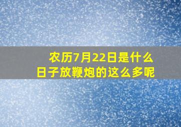 农历7月22日是什么日子放鞭炮的这么多呢