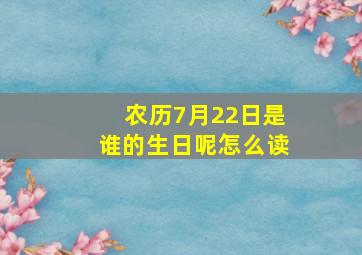 农历7月22日是谁的生日呢怎么读