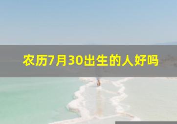 农历7月30出生的人好吗