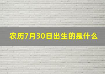 农历7月30日出生的是什么