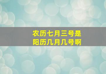 农历七月三号是阳历几月几号啊