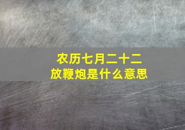 农历七月二十二放鞭炮是什么意思