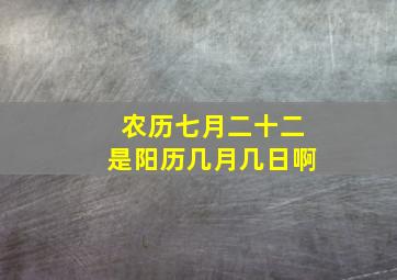 农历七月二十二是阳历几月几日啊