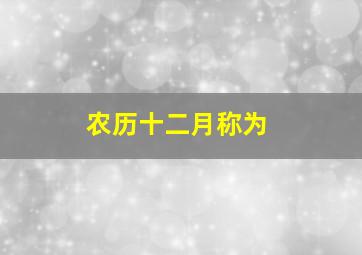 农历十二月称为