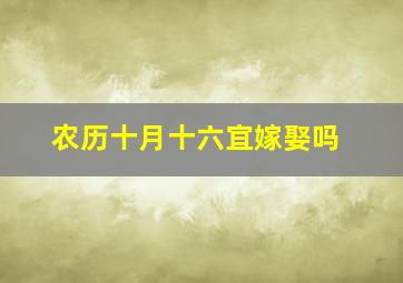 农历十月十六宜嫁娶吗