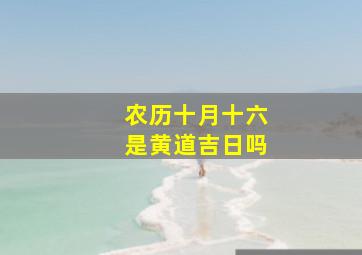 农历十月十六是黄道吉日吗