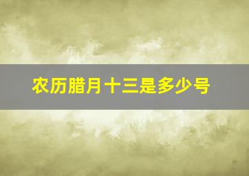 农历腊月十三是多少号