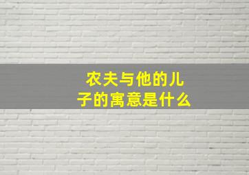 农夫与他的儿子的寓意是什么