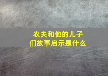 农夫和他的儿子们故事启示是什么