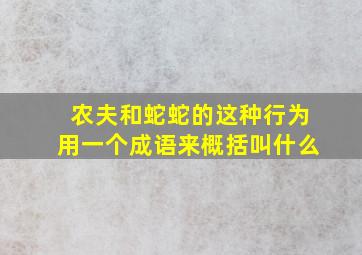 农夫和蛇蛇的这种行为用一个成语来概括叫什么