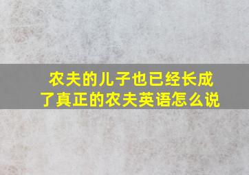 农夫的儿子也已经长成了真正的农夫英语怎么说