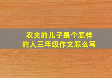 农夫的儿子是个怎样的人三年级作文怎么写