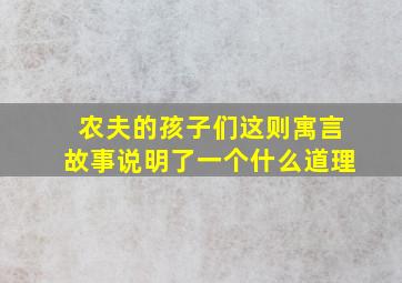 农夫的孩子们这则寓言故事说明了一个什么道理