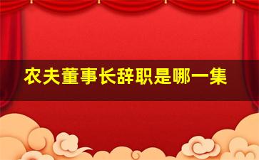 农夫董事长辞职是哪一集