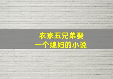 农家五兄弟娶一个媳妇的小说