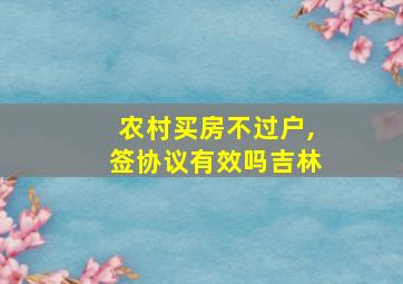 农村买房不过户,签协议有效吗吉林