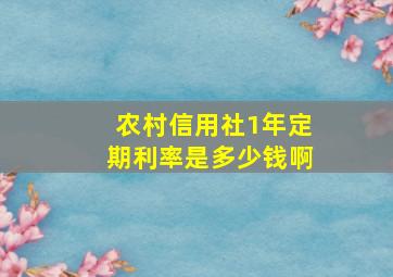 农村信用社1年定期利率是多少钱啊