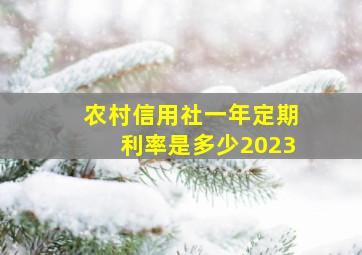 农村信用社一年定期利率是多少2023