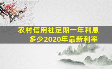 农村信用社定期一年利息多少2020年最新利率