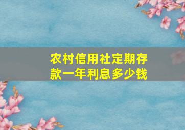 农村信用社定期存款一年利息多少钱