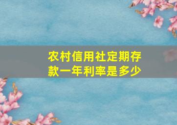 农村信用社定期存款一年利率是多少