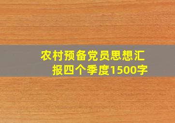 农村预备党员思想汇报四个季度1500字