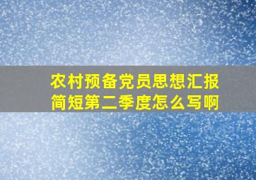 农村预备党员思想汇报简短第二季度怎么写啊