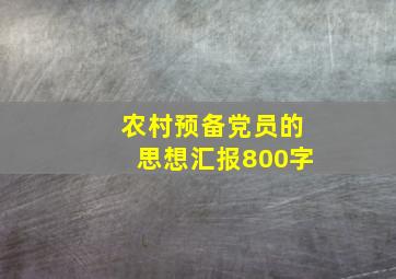 农村预备党员的思想汇报800字