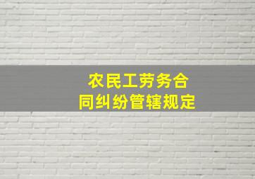 农民工劳务合同纠纷管辖规定