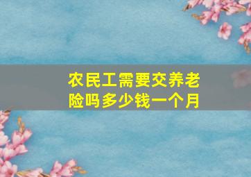 农民工需要交养老险吗多少钱一个月