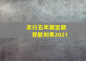 农行五年期定期存款利率2021