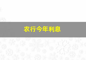 农行今年利息