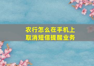 农行怎么在手机上取消短信提醒业务