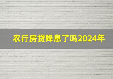 农行房贷降息了吗2024年