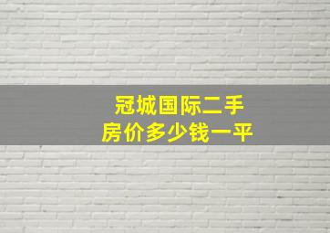 冠城国际二手房价多少钱一平