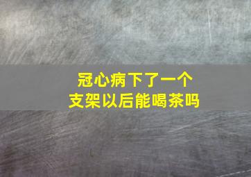 冠心病下了一个支架以后能喝茶吗