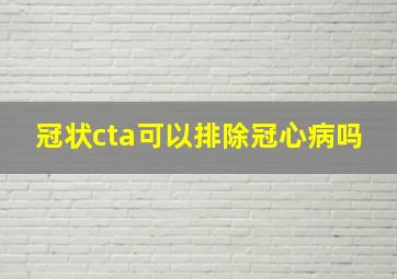 冠状cta可以排除冠心病吗