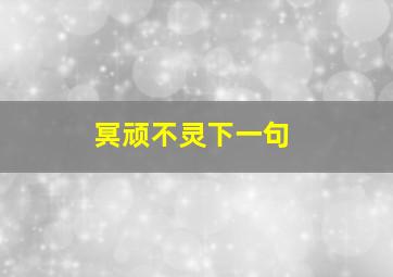 冥顽不灵下一句