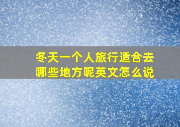 冬天一个人旅行适合去哪些地方呢英文怎么说