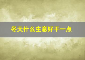 冬天什么生意好干一点