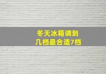 冬天冰箱调到几档最合适7档