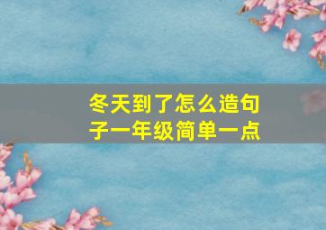 冬天到了怎么造句子一年级简单一点