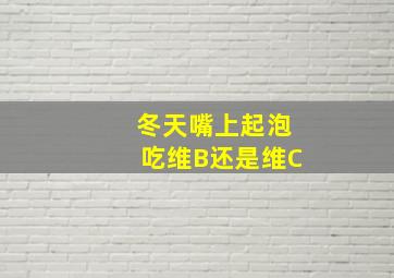 冬天嘴上起泡吃维B还是维C