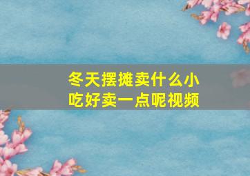 冬天摆摊卖什么小吃好卖一点呢视频